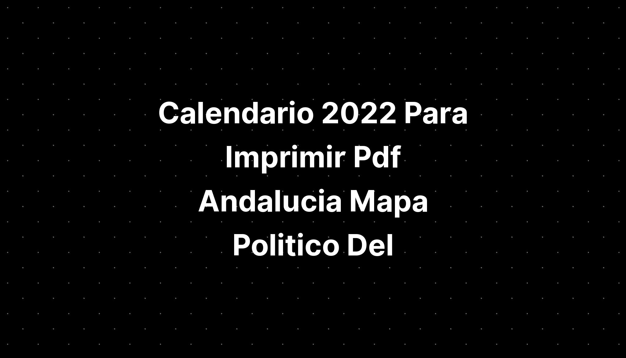 calendario-2022-para-imprimir-pdf-andalucia-mapa-politico-del-imagesee